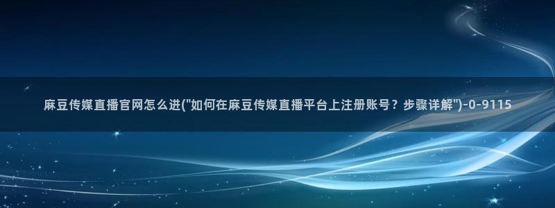 麻豆短片：麻豆传媒直播官网怎么进(\