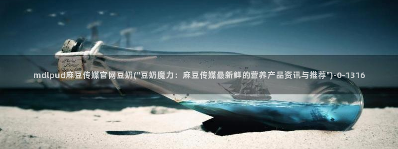 麻豆视频网站：mdlpud麻豆传媒官网豆奶(\