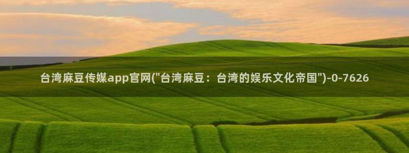 麻豆视频指南文案：台湾麻豆传媒app官网(\